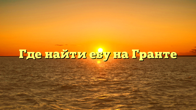Где найти ебу на Гранте