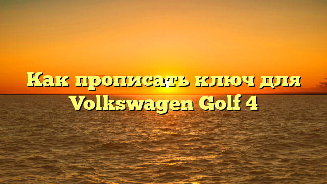 Как прописать ключ для Volkswagen Golf 4