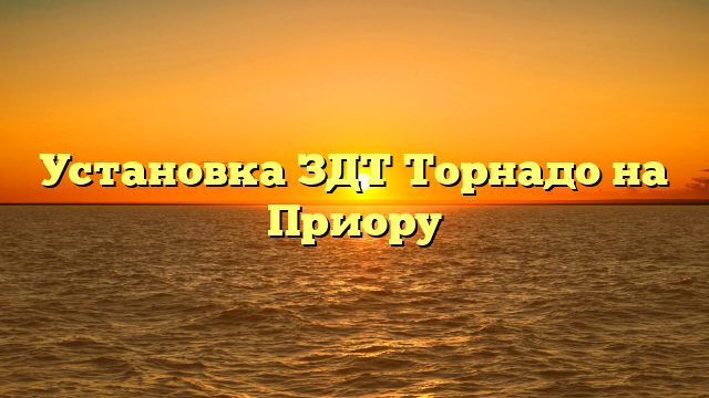 Установка ЗДТ Торнадо на Приору