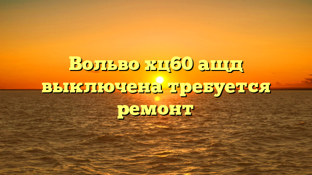 Вольво хц60 ащд выключена требуется ремонт