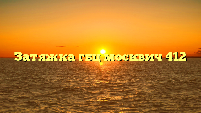 Затяжка гбц москвич 412