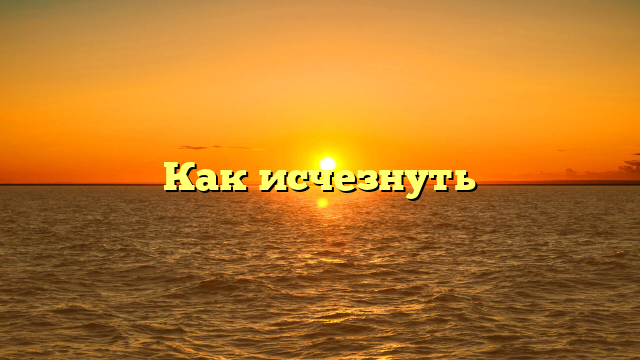 Как исчезнуть