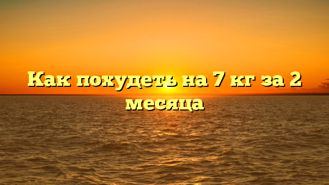 Как похудеть на 7 кг за 2 месяца