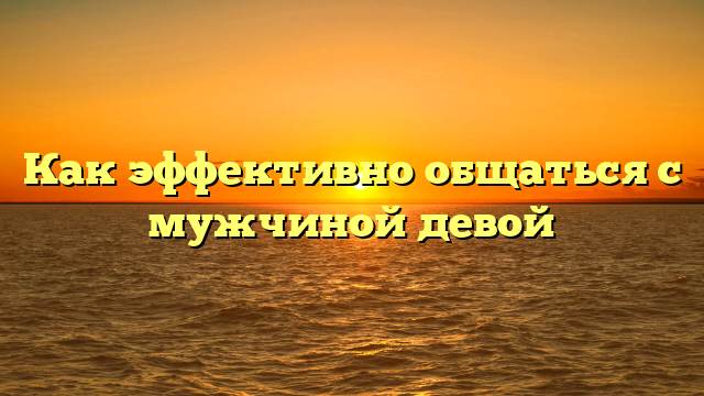 Как эффективно общаться с мужчиной девой