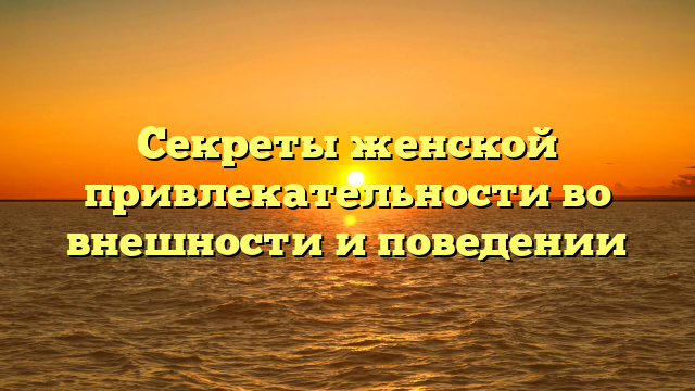 Секреты женской привлекательности во внешности и поведении