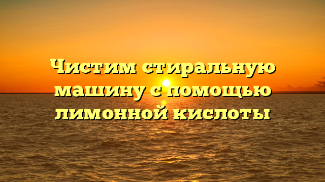 Чистим стиральную машину с помощью лимонной кислоты